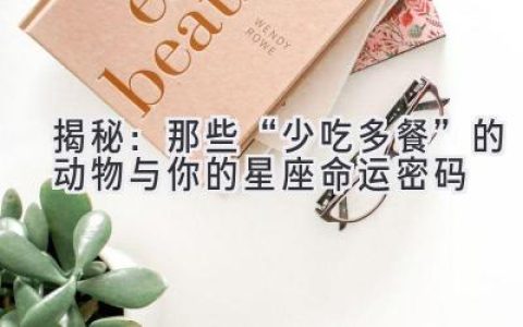 揭秘：那些“少吃多餐”的动物与你的星座命运密码