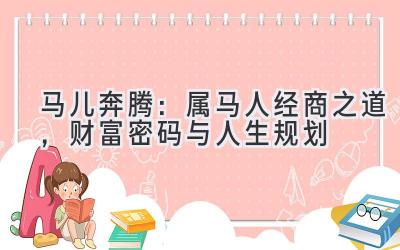 马儿奔腾:属马人经商之道,财富密码与人生规划