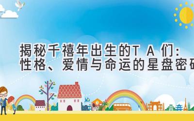 揭秘千禧年出生的TA们:性格、爱情与命运的星盘密码