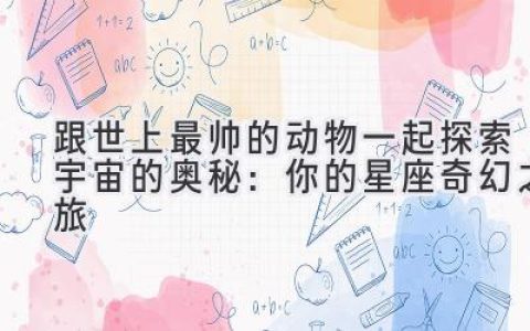 跟世上最帅的动物一起探索宇宙的奥秘：你的星座奇幻之旅