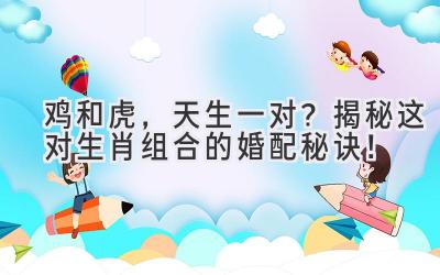 鸡和虎,天生一对?揭秘这对生肖组合的婚配秘诀!