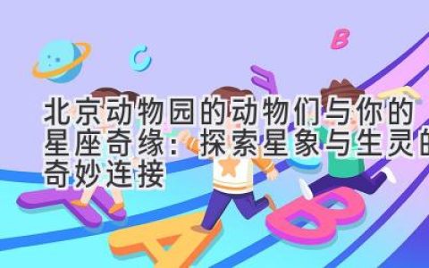 北京动物园的动物们与你的星座奇缘：探索星象与生灵的奇妙连接