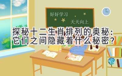 探秘十二生肖排列的奥秘:它们之间隐藏着什么秘密?