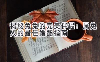 揭秘兔兔的完美伴侣:属兔人的最佳婚配指南