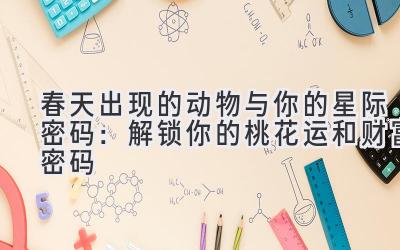 春天出现的动物与你的星际密码:解锁你的桃花运和财富密码
