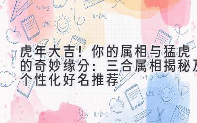 虎年大吉!你的属相与猛虎的奇妙缘分:三合属相揭秘及个性化好名推荐