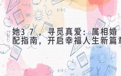 她37,寻觅真爱:属相婚配指南,开启幸福人生新篇章