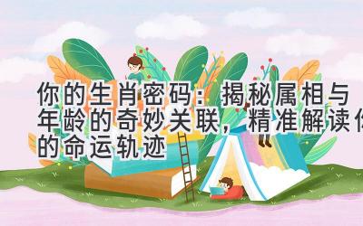 你的生肖密码:揭秘属相与年龄的奇妙关联,精准解读你的命运轨迹
