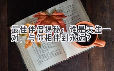 最佳伴侣揭秘:谁是天生一对,与你相伴到永远?