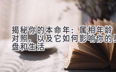 揭秘你的本命年:属相年龄对照,以及它如何影响你的星盘和生活