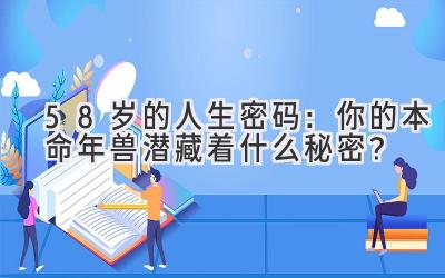 58岁的人生密码:你的本命年兽潜藏着什么秘密?