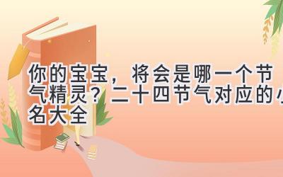 你的宝宝,将会是哪一个节气精灵?二十四节气对应的小名大全