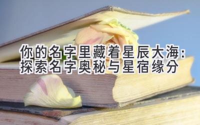 你的名字里藏着星辰大海:探索名字奥秘与星宿缘分