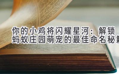 你的小鸡将闪耀星河:解锁蚂蚁庄园萌宠的最佳命名秘籍