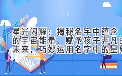 星光闪耀:揭秘名字中蕴含的宇宙能量,赋予孩子非凡的未来,巧妙运用名字中的星象力量