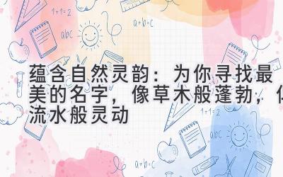  蕴含自然灵韵：为你寻找最美的名字，像草木般蓬勃，似流水般灵动 