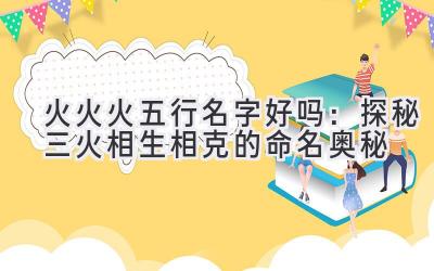 火火火五行名字好吗:探秘三火相生相克的命名奥秘
