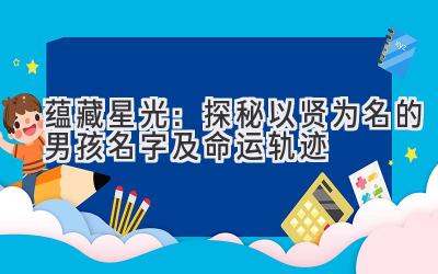 蕴藏星光：探秘以贤为名的男孩名字及命运轨迹 