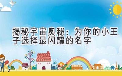  揭秘宇宙奥秘：为你的小王子选择最闪耀的名字 