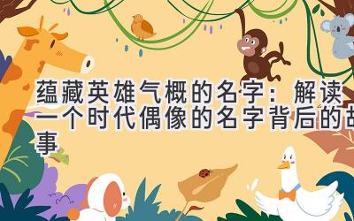蕴藏英雄气概的名字:解读一个时代偶像的名字背后的故事