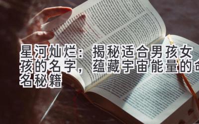 星河灿烂:揭秘适合男孩女孩的名字,蕴藏宇宙能量的命名秘籍