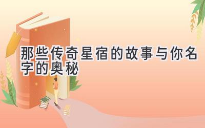 那些传奇星宿的故事与你名字的奥秘