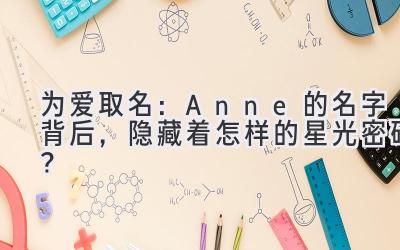 为爱取名:Anne的名字背后,隐藏着怎样的星光密码?