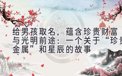 给男孩取名,蕴含珍贵财富与光明前途:一个关于“珍贵金属”和星辰的故事