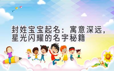  封姓宝宝起名：寓意深远，星光闪耀的名字秘籍 