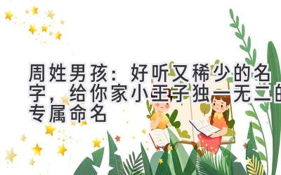 周姓男孩:好听又稀少的名字,给你家小王子独一无二的专属命名