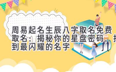 周易起名生辰八字取名免费取名:揭秘你的星盘密码,找到最闪耀的名字