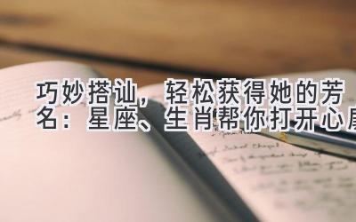 巧妙搭讪,轻松获得她的芳名:星座、生肖帮你打开心扉