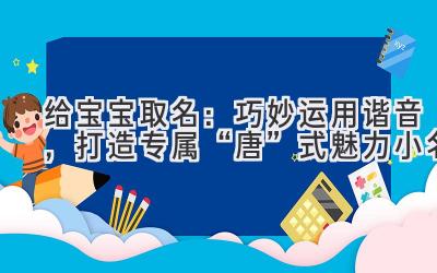 给宝宝取名:巧妙运用谐音,打造专属“唐”式魅力小名