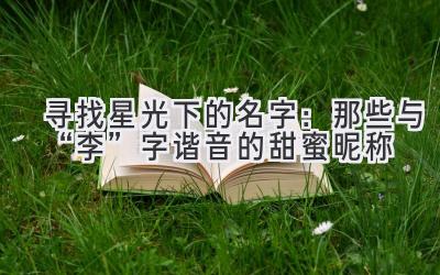 寻找星光下的名字:那些与“李”字谐音的甜蜜昵称