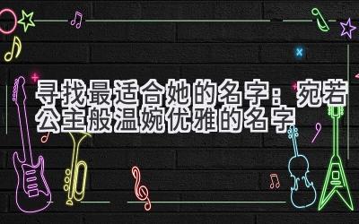  寻找最适合她的名字：宛若公主般温婉优雅的名字 