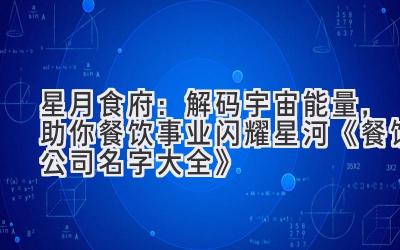   星月食府：解码宇宙能量，助你餐饮事业闪耀星河  《餐饮公司名字大全》 