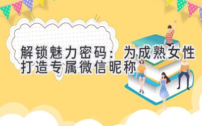 解锁魅力密码:为成熟女性打造专属微信昵称