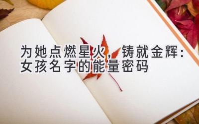 为她点燃星火,铸就金辉:女孩名字的能量密码