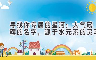   寻找你专属的星河：大气磅礴的名字，源于水元素的灵动 