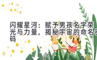 闪耀星河:赋予男孩名字荣光与力量,揭秘宇宙的命名密码