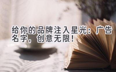 给你的品牌注入星光:广告名字,创意无限!
