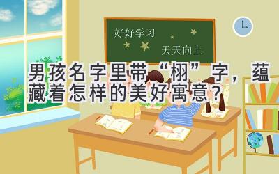 男孩名字里带“栩”字,蕴藏着怎样的美好寓意?