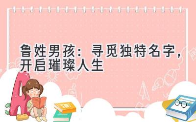 鲁姓男孩:寻觅独特名字,开启璀璨人生