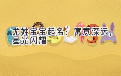 尤姓宝宝起名：寓意深远，星光闪耀