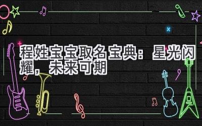  程姓宝宝取名宝典：星光闪耀，未来可期 