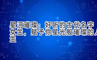 星河璀璨：好听的古代名字女生，赋予你星光般璀璨的人生