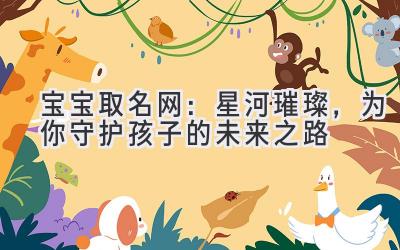 宝宝取名网:星河璀璨,为你守护孩子的未来之路