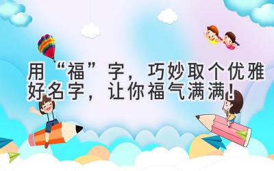 用“福”字，巧妙取个优雅好名字，让你福气满满！