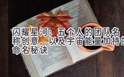  闪耀星河：五个人的团队名称创意，以及宇宙能量加持的命名秘诀 