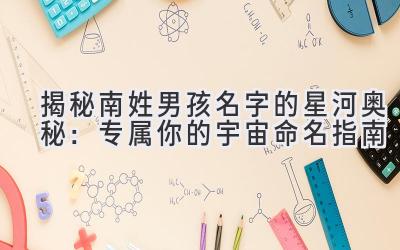 揭秘南姓男孩名字的星河奥秘:专属你的宇宙命名指南